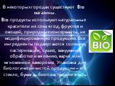 В некоторых городах существуют Bio магазины. Bio продукты используют натуральные красители из сока ягод, фруктов и овощей, природные консерванты, не модифицированную продукцию. Все ингредиенты подвергаются солению, пастеризации, сушке, вакуумной обработке и вялению, варке или мгновенной заморозке. У