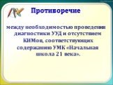 Противоречие. между необходимостью проведения диагностики УУД и отсутствием КИМов, соответствующих содержанию УМК «Начальная школа 21 века».