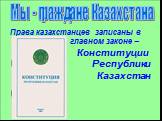 Мы - граждане Казахстана. Права казахстанцев записаны в главном законе – Конституции Республики Казахстан