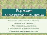 Результат интегрированных уроков. Повышение уровня знаний по предмету Развитие речи учащихся Рост познавательного интереса Эмоциональное развитие школьников Творческая деятельность учащихся