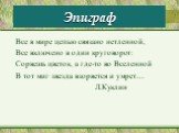 Эпиграф. Все в мире цепью связано нетленной, Все включено в один круговорот: Сорвешь цветок, а где-то во Вселенной В тот миг звезда взорвется и умрет… Л.Куклин