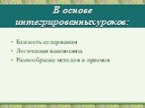 В основе интегрированных уроков: Близость содержания Логическая взаимосвязь Разнообразие методов и приемов