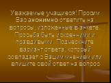 Уважаемые учащиеся! Просим Вас анонимно ответить на вопросы, изложенные в анкете. Просьба быть искренними и правдивыми. Подчеркните вариант ответа, который совпадает с Вашим мнением или впишите свой ответ на вопрос