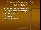 3. Употребляете ли Вы алкоголь? А) ни разу не пробовал(а), Б) один раз пробовал(а), В) изредка, Г) часто, Д) постоянно