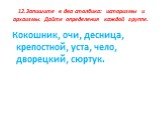 12.Запишите в два столбика: историзмы и архаизмы. Дайте определения каждой группе. Кокошник, очи, десница, крепостной, уста, чело, дворецкий, сюртук.