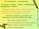 Осложненное списывание. Отгадать загадки, найти и подчеркнуть однородные члены. (Два братца друг на друга глядят( )ся , а вместе (не) сойдут( )ся. Белые цветоч( )ки вечером расцветают, а утром увядают. Овеч)ки белые в лесок по озеру идут,но только вступят. Прочитать пословицы, расставить знаки препи