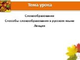 Тема урока. Словообразование Способы словообразования в русском языке Лекция