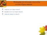 Неморфологические способы словообразования. лексико-синтаксический, морфолого-синтаксический, лексико-семантический.