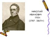 НИКОЛАЙ ИВАНОВИЧ ГРЕЧ (1787- 1867гг)