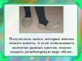 Получились лапти, которые вполне можно носить. А если использовать колготки разных цветов, можно создать дизайнерскую пару обуви.