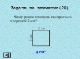 Задачи на внимание(20). Чему равна площадь квадрата со стороной 2 см? 4 см2