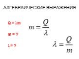 АЛГЕБРАИЧЕСКИЕ ВЫРАЖЕНИЯ. Q = λm m = ? λ = ?