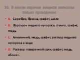 10. В каком перечне веществ записаны только проводники. А. Серебро, бронза, графит, шелк В. Порошок медного купороса, стекло, графит, медь С. Алюминий, медь, графит, раствор медного купороса в воде D. Раствор поваренной соли, графит, медь, эбонит.