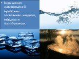 Вода может находиться в 3 агрегатных состояниях: жидком, твёрдом и газообразном.