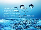 Плотность воды – 1,00 г/дм3 Мr(Н2О) – 18 М(Н2О) – 18 г/моль t(кип.) - 100°С при давлении 101,3 кПа