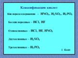 Классификация кислот Кислородсодержащие - HNO3, H2SO4, H3PO4 Бескислородные - HCl, HF Одноосновные - HCl, HF, HNO3 Двухосновные - H2SO4 Трехосновные - H3PO4
