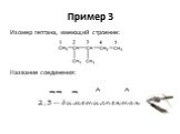Пример 3. Изомер гептана, имеющий строение: Название соединения: ¬¬ ¬ ^ ^ 2,3—диметилпентан