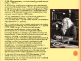 Д. И. Менделеев – гениальный русский химик (1834 – 1907г.). В 2009 году мы будем отмечать две химически знаменательные даты: 175 лет со дня рождения Д. И. Менделеева (он родился 8 февраля 1834г.) и 140 лет со дня открытия его Периодического закона и Периодической системы химических элементов (1 март