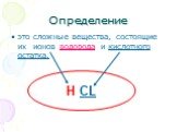 Определение. это сложные вещества, состоящие их ионов водорода и кислотного остатка. Н CL