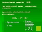 молекулярная формула – HNO3 тип химической связи – ковалентная полярная уравнение электролитической диссоциации: HNO3 → H+ + NO3-. Заряды ионов + - H NO3. Степень окисления химических элементов. + +5 -2 H N O3