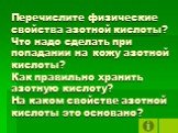 Перечислите физические свойства азотной кислоты? Что надо сделать при попадании на кожу азотной кислоты? Как правильно хранить азотную кислоту? На каком свойстве азотной кислоты это основано?