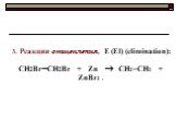 3. Реакции отщепления, E (El) (еlimination): CH2BrCH2Br + Zn  CH2=CH2 + ZnBr2 .
