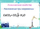 Разложение при нагревании СаСО3= СО2 + Н2О