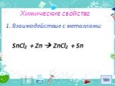 Химические свойства. 1. Взаимодействие с металлами: SnCl2 + Zn  ZnCl2 + Sn