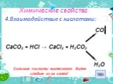 4.Взаимодействие с кислотами: Сильные кислоты вытесняют более слабые из их солей! CO2 CaCO3 + HCl → CaCl2 + H2CO3 H2O