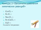 Конкурс.3 «Закончите уравнения химических реакций». Са+О2→ Fe+S→ Na+Cl2→ Fe+CuCl2→ H2O→ Назовите тип реакции