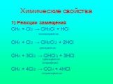 Химические свойства. 1) Реакции замещения СН4 + Сl2 → СН3Сl + НСl СН4 + Сl2 → СН2Сl2 + 2НСl СН4 + 3Сl2 → СНСl3 + 3НСl СН4 + 4Сl2 → ССl4 + 4НСl. монохлорметан дихлорметан. трихлорметан (хлороформ). тетрахлорметан