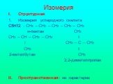 Изомерия. Структурная Изомерия углеродного скелета С5Н12 : СН3 – СН2 – СН2 – СН2 – СН3 н-пентан СН3 СН3 – СН – СН2 – СН3 І l СН3 ─ С ─ СН3 СН3 І 2-метилбутан СН3 2,2-диметилпропан Пространственная: не характерна