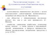 Экономическая теория – это фундаментальная общественная наука, изучающая: …использование ограниченных ресурсов с целью максимального удовлетворения неограниченных потребностей общества (К. Макконнелл). …как общество с ограниченными ресурсами решает что, как и для кого производить (С. Фишер). …хозяйс