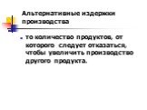 то количество продуктов, от которого следует отказаться, чтобы увеличить производство другого продукта. Альтернативные издержки производства