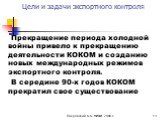 Прекращение периода холодной войны привело к прекращению деятельности КОКОМ и созданию новых международных режимов экспортного контроля. В середине 90-х годов КОКОМ прекратил свое существование