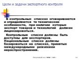 В контрольных списках оговариваются и определяются те технические особенности, при наличии которых экспорт товаров и технологий должен лицензироваться. Контрольные списки должны быть доступны для экспортеров. Национальные списки должны базироваться на списках, принятых международными режимами нерасп