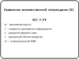 Уравнение количественной теории денег (2). MV = PY M – денежная масса V – скорость денежного обращения P – средний уровень цен Y – реальный объем выпуска PY – номинальный ВВП