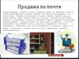 Продажа по почте. Распространение товаров по почте занимает далеко не последнее место в списке разнообразных способов продаж. Это удобно как продавцам, так и покупателям. Например, последним не нужно тратить время и силы на поиск какой-то вещи: заказал товар по каталогу - и вскоре его уже можно полу