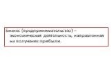 Бизнес (предпринимательство) – экономическая деятельность, направленная на получение прибыли.