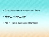 Для совершенно конкурентных фирм: MRPрес = MPрес х Р где Р – цена единицы продукции