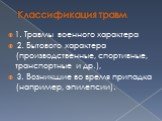 Классификация травм. 1. Травмы военного характера 2. Бытового характера (производственные, спортивные, транспортные и др.), 3. Возникшие во время припадка (например, эпилепсии).