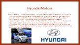 Hyundai Motors. Hyundai Motor Company имеет штат 59 831 сотрудников и стоимость активов $ 126 420 000 000. Это Южнокорейская компания со штаб-квартирой в Сеуле. Компания была основана в 1967 году. Kia Motors является ее дочерней компанией, которая составляет 32,8% и образует Hyundai Motor Group. Ком