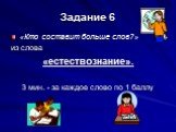 Задание 6. «Кто составит больше слов?» из слова «естествознание». 3 мин. - за каждое слово по 1 баллу