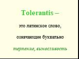 Tolerantis – это латинское слово, означающее буквально терпение, выносливость