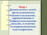 Миф 1. Девятилетних детей, третьеклассников считают цельными, гармоничными и доброжелательными людьми, в отличие от первоклассников или подростков.