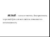 БЕЛЫЙ – холод и чистота, бесстрастность; хороший фон для всех цветов, повышает их интенсивность.