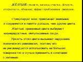 ЖЁЛТЫЙ: радость, веселье, счастье, лёгкость, открытость, общение; эффект приближения движения. Стимулирует мозг, привлекает внимание и сохраняется в памяти дольше, чем другие цвета. Желтый, оранжевый цвета выбирают жизнерадостные, импульсивные люди. Яркость этого цвета вызывает нарушение психическог