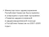 Министерством здравоохранения Республики Казахстан была принята и утверждена отраслевая программа «Развитие кардиологической и кардиохирургической помощи в Республике Казахстан на 2007–2009 годы».