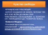 Чувство свободы. ФРАНЦУЗСКАЯ РЕВОЛЮЦИЯ. КОРСЕТ ОКАЗАЛСЯ НЕ НУЖЕН, ПОТОМУ ЧТО ВСЕ И ВО ВСЁМ ДОЛЖНЫ СЕБЯ ЧУВСТВОВАТЬ СВОБОДНЫМИ И, ПОЭТОМУ ОН УМЕНЬШИЛСЯ ДО РАЗМЕРОВ ПОЯСА. Появился Модерн. Основная черта модернистских направлений — гармоничность, равновесие между эстетикой и целесообразностью.