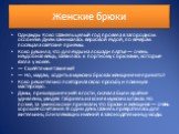 Женские брюки. Однажды Коко Шанель целый год провела в загородном особняке. Днем занималась верховой ездой, по вечерам посещала светские приемы. Коко решила, что для езды на лошади платье — очень неудобная вещь, заявилась к портному с брюками, которые взяла у жокея. — Сшейте мне такие же! — Но, мада